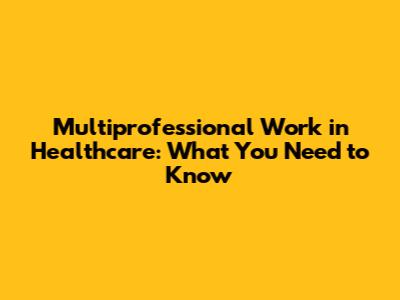 Multiprofessional Work in Healthcare: What You Need to Know