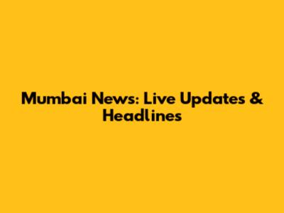 Mumbai News: Live Updates & Headlines