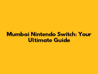 Mumbai Nintendo Switch: Your Ultimate Guide
