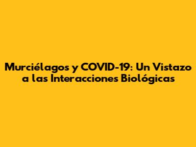 Murciélagos y COVID-19: Un Vistazo a las Interacciones Biológicas