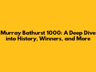 Murray Bathurst 1000: A Deep Dive into History, Winners, and More