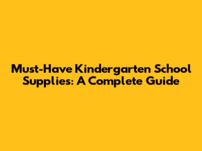 Must-Have Kindergarten School Supplies: A Complete Guide