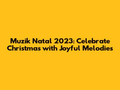 Muzik Natal 2023: Celebrate Christmas with Joyful Melodies