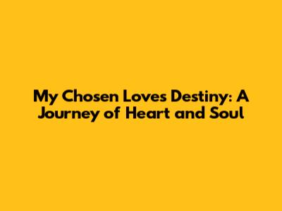 My Chosen Love's Destiny: A Journey of Heart and Soul