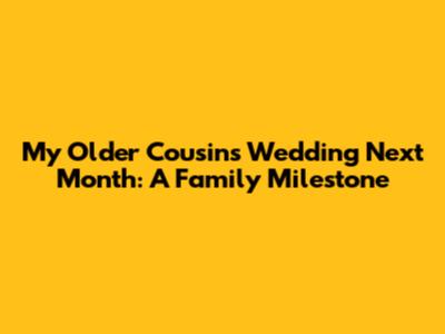 My Older Cousin's Wedding Next Month: A Family Milestone
