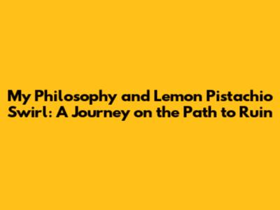 My Philosophy and Lemon Pistachio Swirl: A Journey on the Path to Ruin