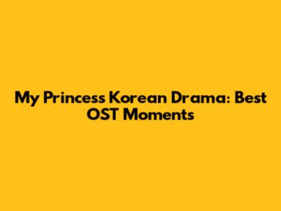 My Princess Korean Drama: Best OST Moments