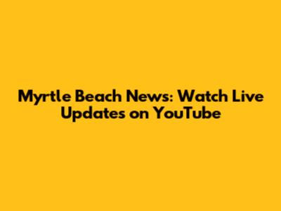 Myrtle Beach News: Watch Live Updates on YouTube