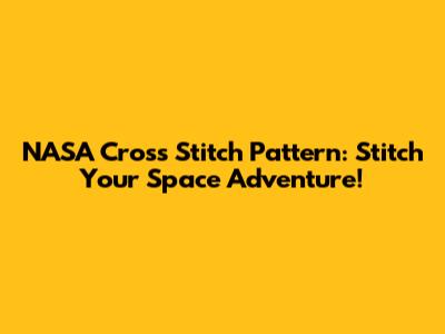 NASA Cross Stitch Pattern: Stitch Your Space Adventure!