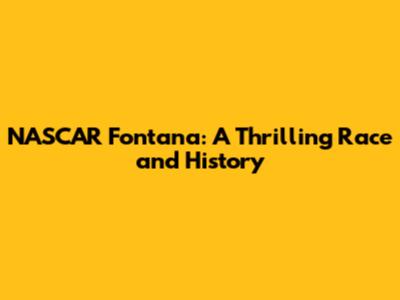 NASCAR Fontana: A Thrilling Race and History
