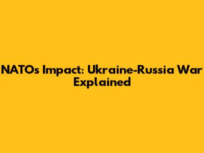 NATO's Impact: Ukraine-Russia War Explained