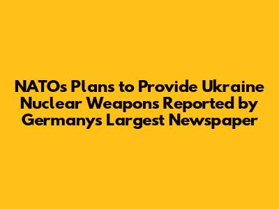 NATO's Plans to Provide Ukraine Nuclear Weapons Reported by Germany's Largest Newspaper