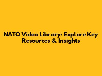 NATO Video Library: Explore Key Resources & Insights