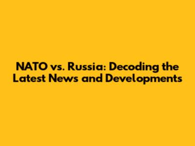 NATO vs. Russia: Decoding the Latest News and Developments