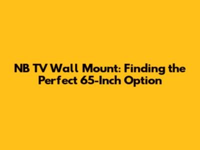 NB TV Wall Mount: Finding the Perfect 65-Inch Option