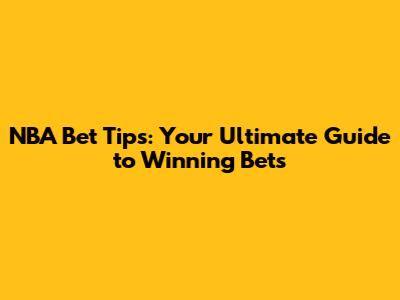 NBA Bet Tips: Your Ultimate Guide to Winning Bets