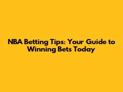 NBA Betting Tips: Your Guide to Winning Bets Today
