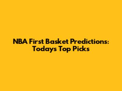 NBA First Basket Predictions: Today's Top Picks