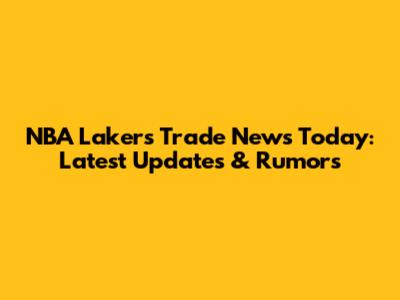 NBA Lakers Trade News Today: Latest Updates & Rumors