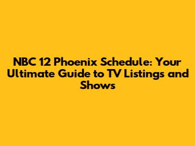 NBC 12 Phoenix Schedule: Your Ultimate Guide to TV Listings and Shows