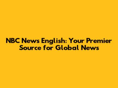 NBC News English: Your Premier Source for Global News