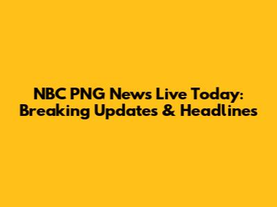 NBC PNG News Live Today: Breaking Updates & Headlines