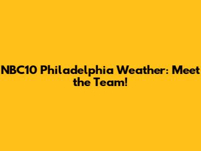 NBC10 Philadelphia Weather: Meet the Team!