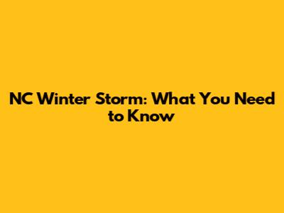 NC Winter Storm: What You Need to Know