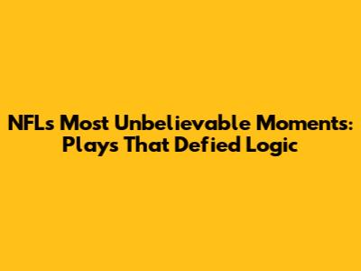 NFL's Most Unbelievable Moments: Plays That Defied Logic
