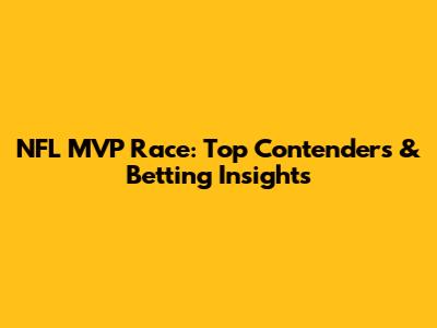 NFL MVP Race: Top Contenders & Betting Insights