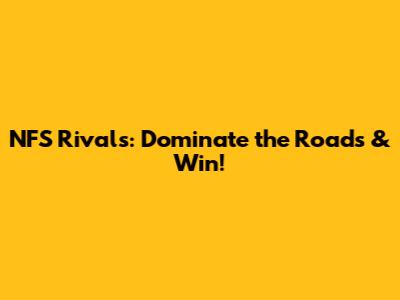 NFS Rivals: Dominate the Roads & Win!