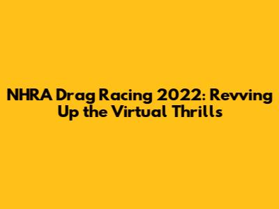 NHRA Drag Racing 2022: Revving Up the Virtual Thrills