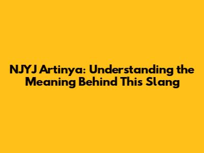 NJYJ Artinya: Understanding the Meaning Behind This Slang