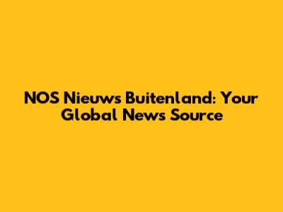 NOS Nieuws Buitenland: Your Global News Source