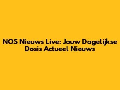 NOS Nieuws Live: Jouw Dagelijkse Dosis Actueel Nieuws