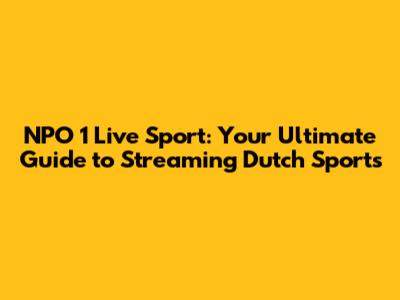 NPO 1 Live Sport: Your Ultimate Guide to Streaming Dutch Sports