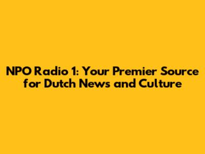 NPO Radio 1: Your Premier Source for Dutch News and Culture