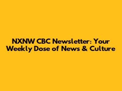 NXNW CBC Newsletter: Your Weekly Dose of News & Culture