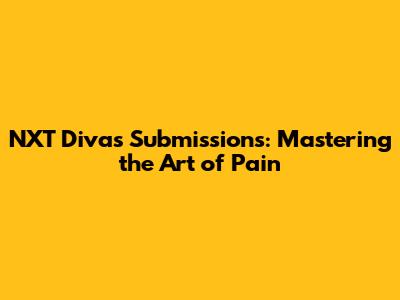 NXT Divas Submissions: Mastering the Art of Pain