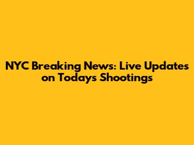 NYC Breaking News: Live Updates on Today's Shootings