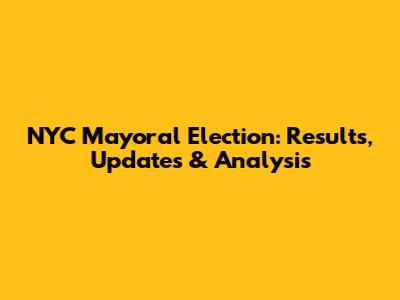 NYC Mayoral Election: Results, Updates & Analysis