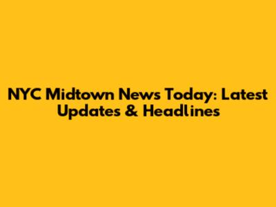 NYC Midtown News Today: Latest Updates & Headlines