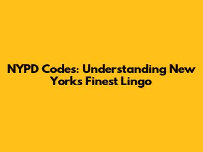 NYPD Codes: Understanding New York's Finest Lingo