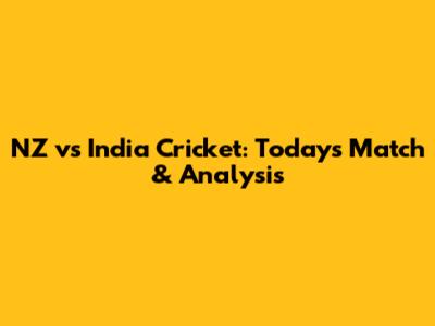 NZ vs India Cricket: Today's Match & Analysis