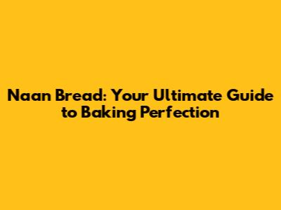 Naan Bread: Your Ultimate Guide to Baking Perfection