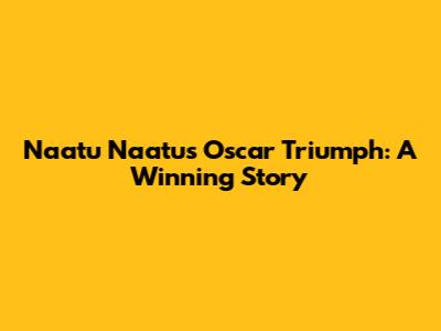 Naatu Naatu's Oscar Triumph: A Winning Story