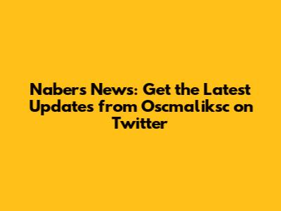 Nabers News: Get the Latest Updates from Oscmaliksc on Twitter