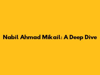 Nabil Ahmad Mikail: A Deep Dive