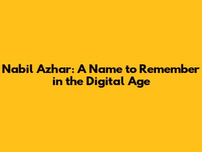 Nabil Azhar: A Name to Remember in the Digital Age