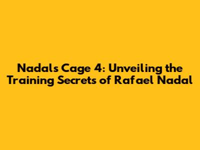 Nadal's Cage 4: Unveiling the Training Secrets of Rafael Nadal